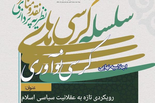 اجلاسیه نهایی «رویکردی تازه به عقلانیت سیاسی در اسلام» برگزار می‌شود